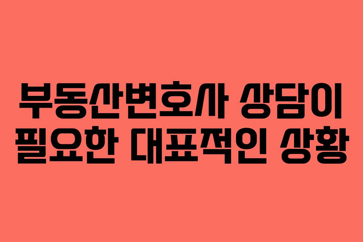 부동산변호사 상담이 필요한 대표적인 상황