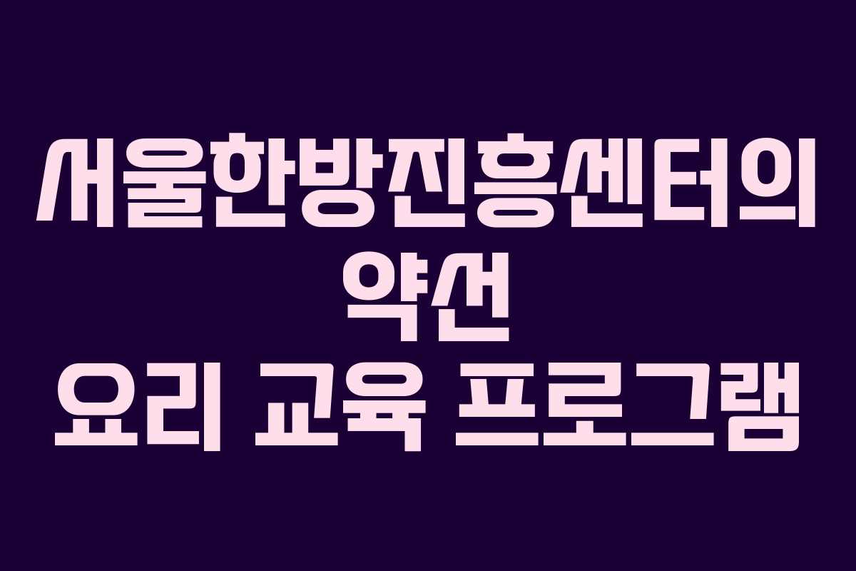 서울한방진흥센터의 약선 요리 교육 프로그램