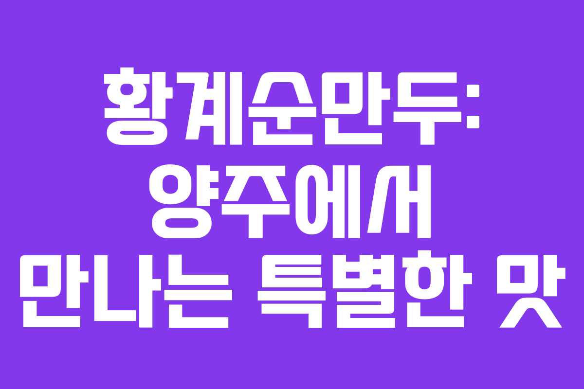 황계순만두: 양주에서 만나는 특별한 맛