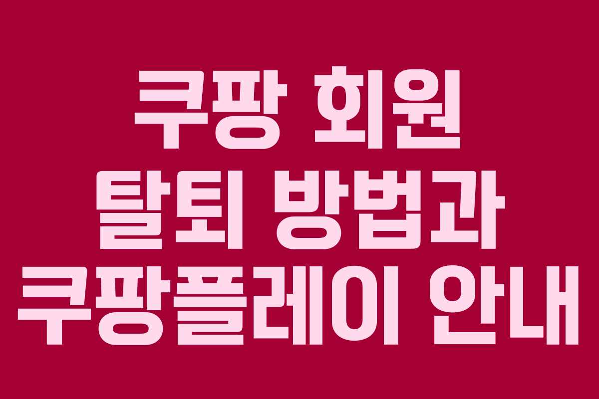 쿠팡 회원 탈퇴 방법과 쿠팡플레이 안내