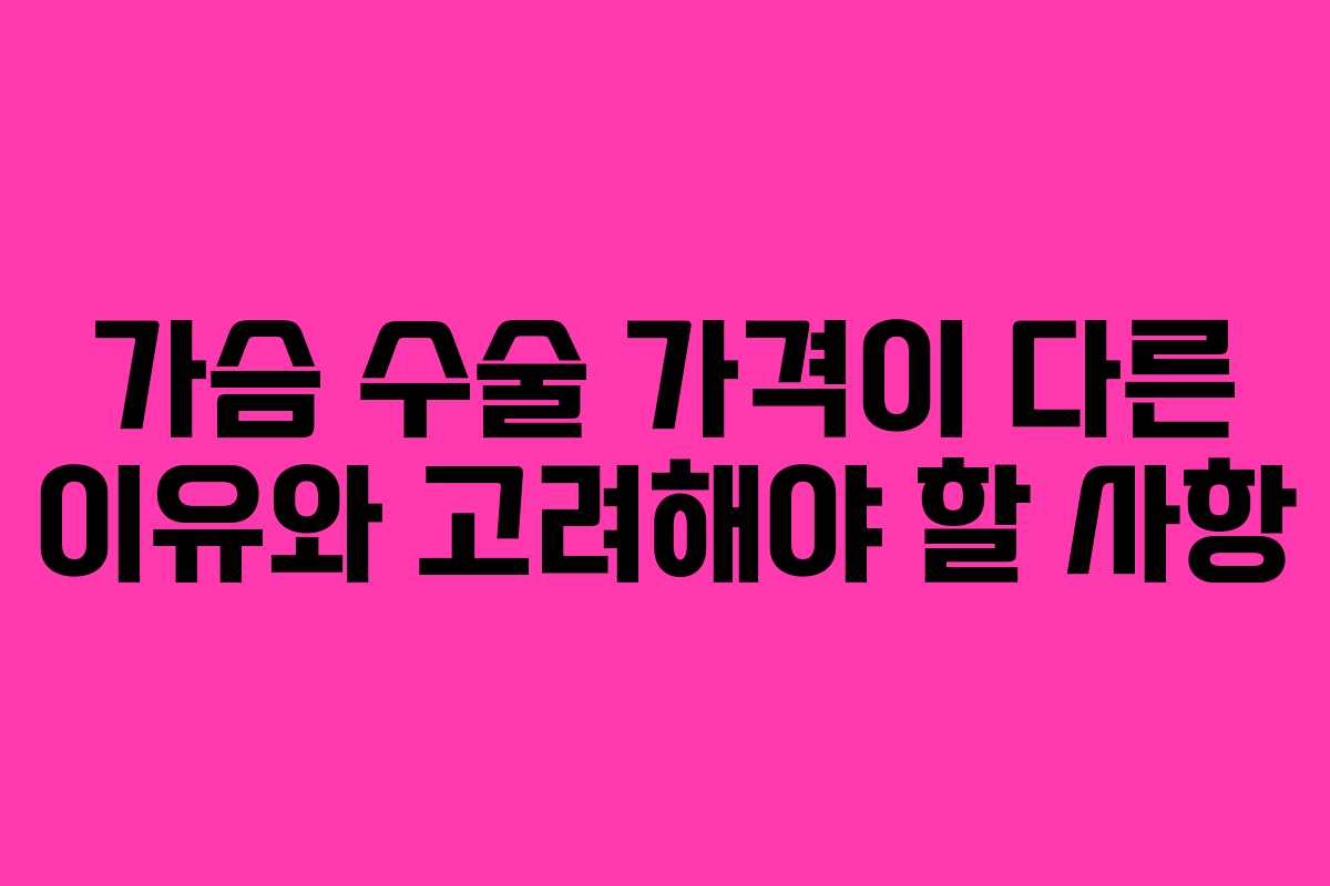 가슴 수술 가격이 다른 이유와 고려해야 할 사항
