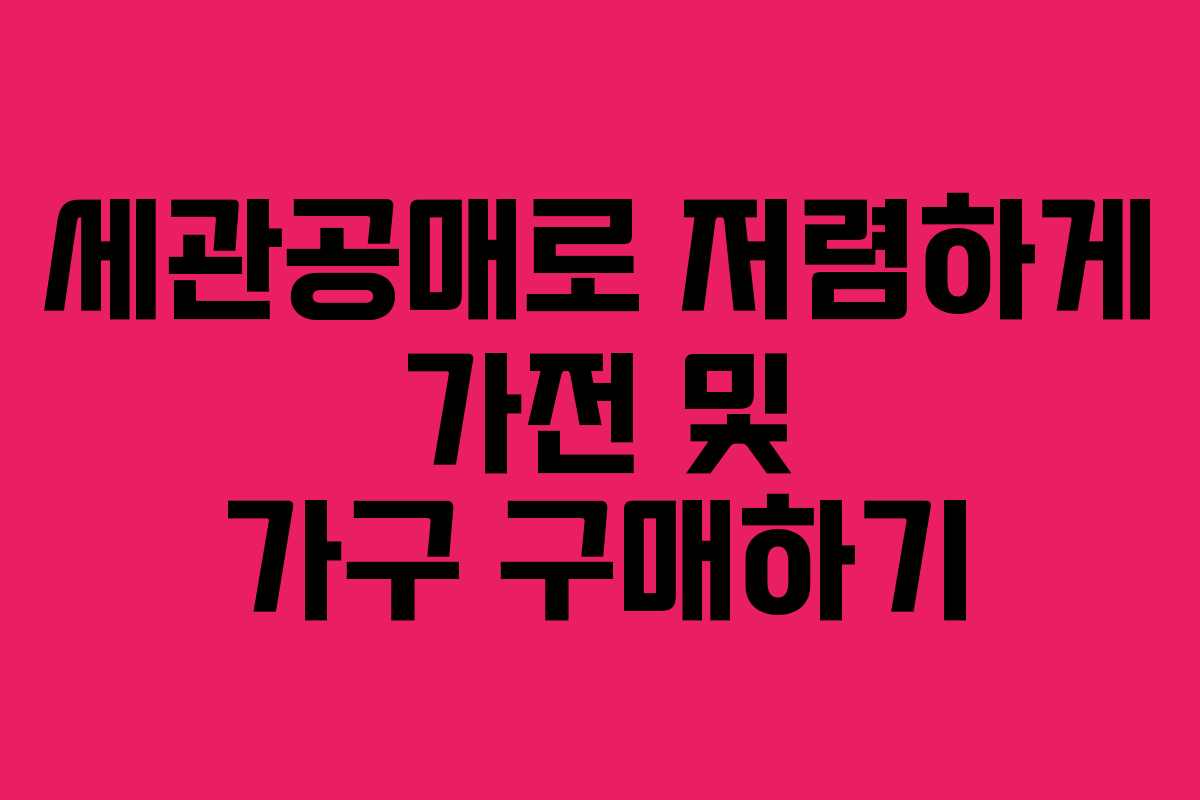 세관공매로 저렴하게 가전 및 가구 구매하기
