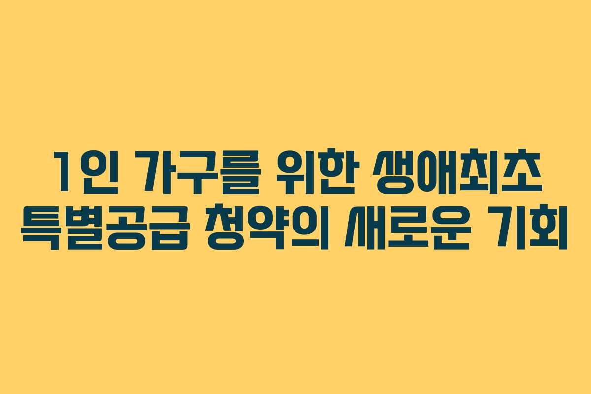 1인 가구를 위한 생애최초 특별공급 청약의 새로운 기회