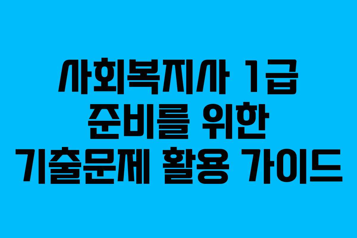 사회복지사 1급 준비를 위한 기출문제 활용 가이드