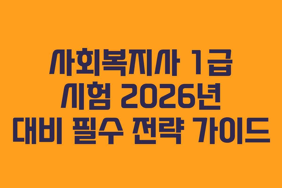 사회복지사 1급 시험 2026년 대비 필수 전략 가이드