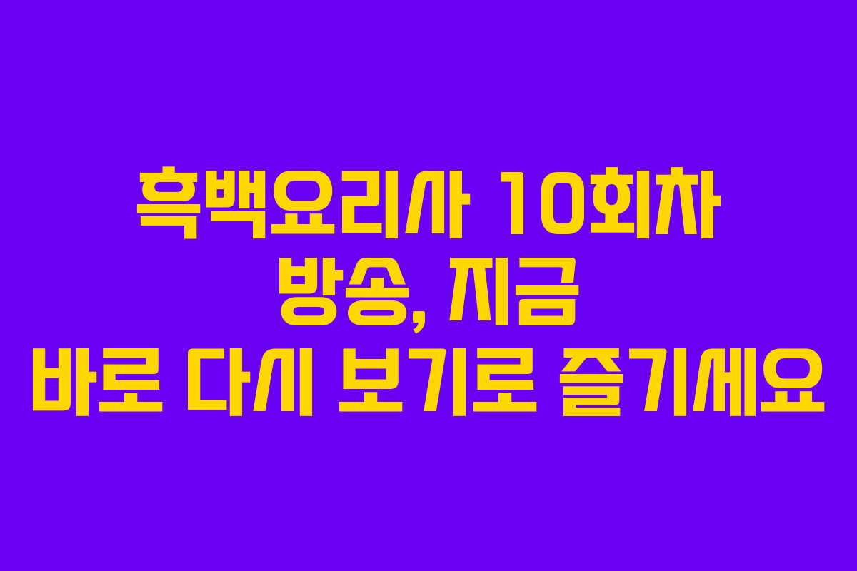 흑백요리사 10회차 방송, 지금 바로 다시 보기로 즐기세요