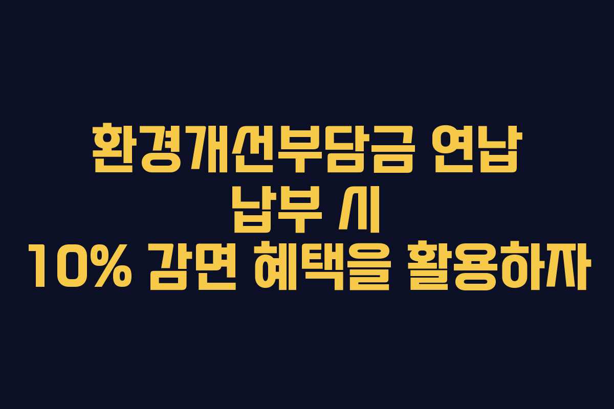 환경개선부담금 연납 납부 시 10% 감면 혜택을 활용하자