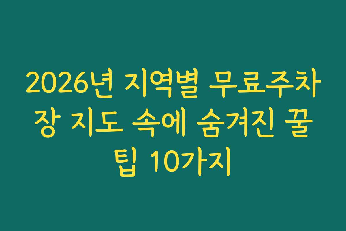 2026년 지역별 무료주차장 지도 속에 숨겨진 꿀팁 10가지