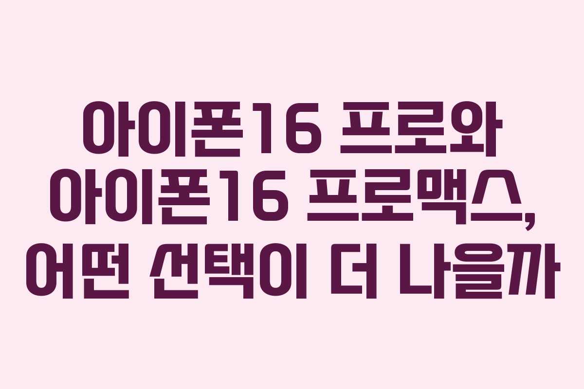 아이폰16 프로와 아이폰16 프로맥스, 어떤 선택이 더 나을까