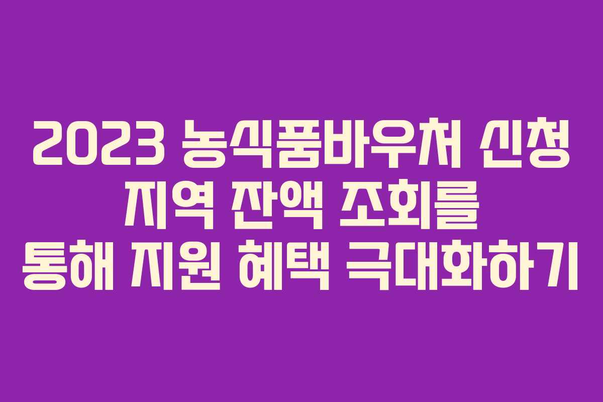 2023 농식품바우처 신청 지역 잔액 조회를 통해 지원 혜택 극대화하기