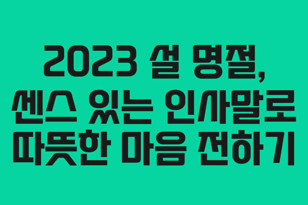 2023 설 명절, 센스 있는 인사말로 따뜻한 마음 전하기