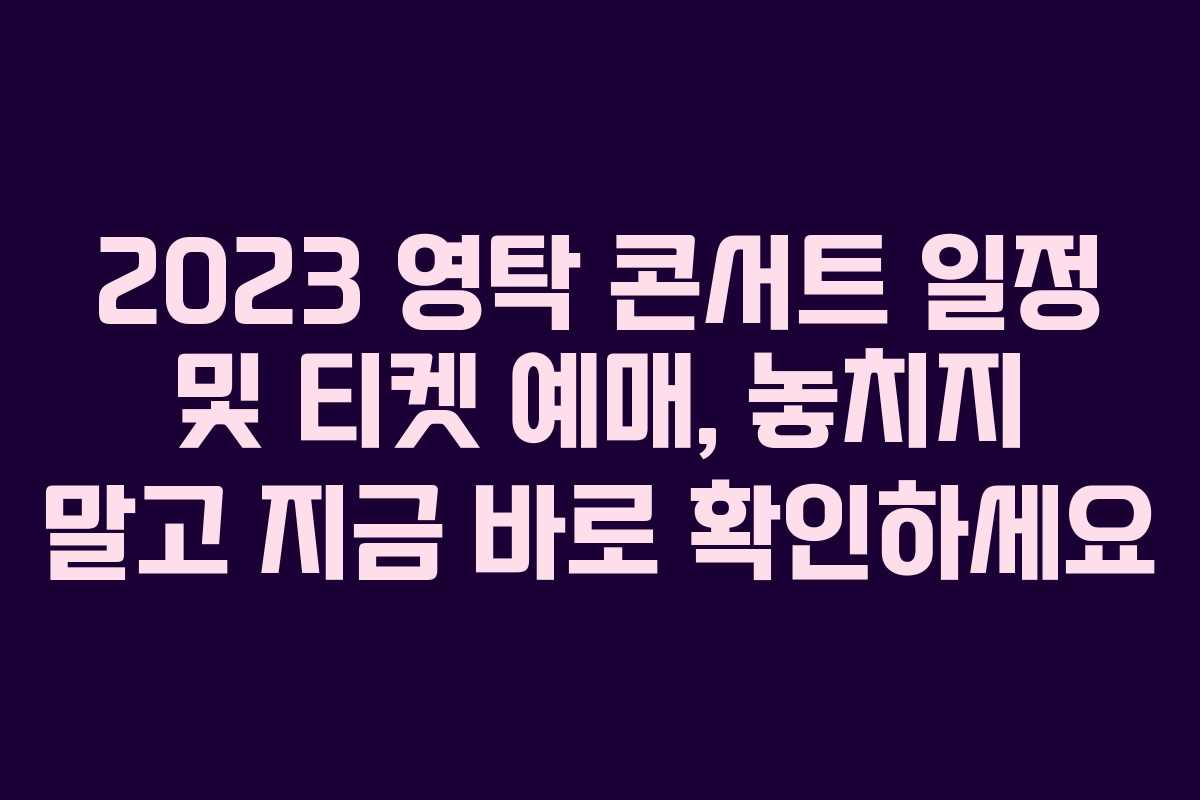 2023 영탁 콘서트 일정 및 티켓 예매, 놓치지 말고 지금 바로 확인하세요
