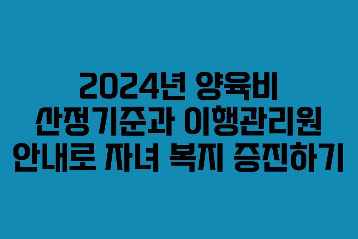 2024년 양육비 산정기준과 이행관리원 안내로 자녀 복지 증진하기