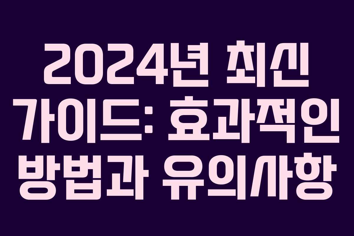 2024년 최신 가이드: 효과적인 방법과 유의사항
