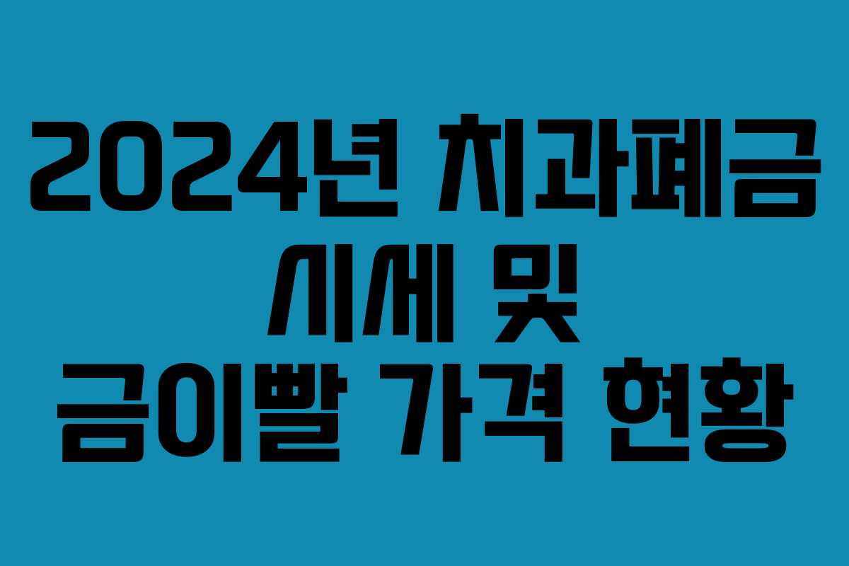 2024년 치과폐금 시세 및 금이빨 가격 현황