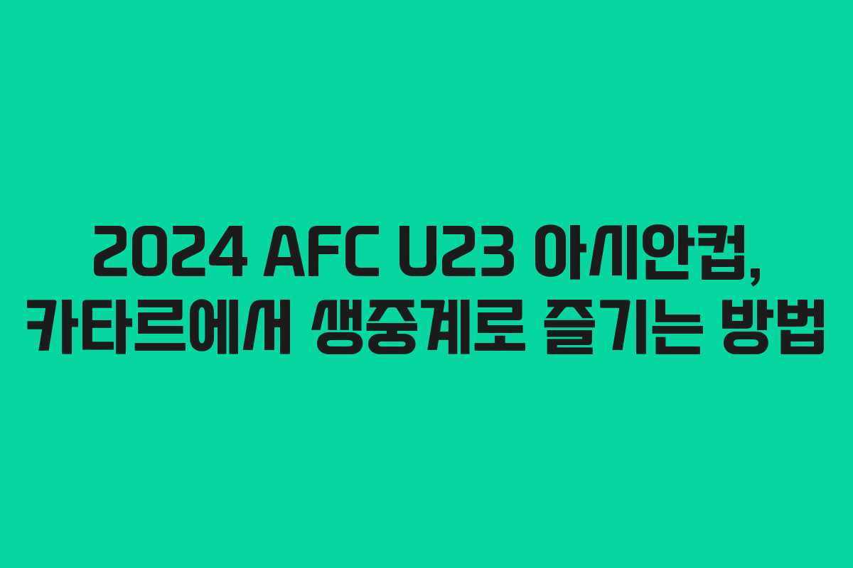 2024 AFC U23 아시안컵, 카타르에서 생중계로 즐기는 방법