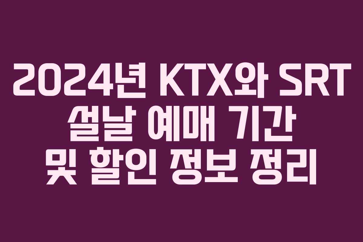 2024년 KTX와 SRT 설날 예매 기간 및 할인 정보 정리