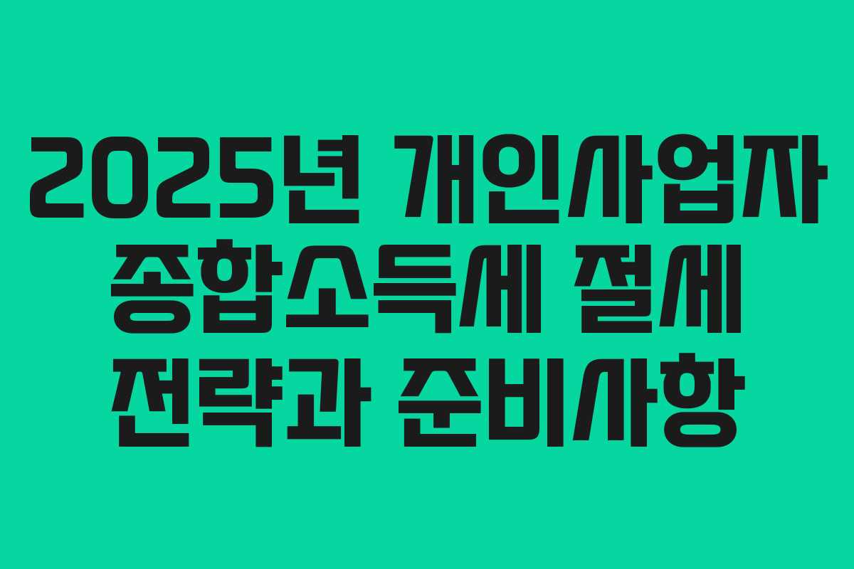 2025년 개인사업자 종합소득세 절세 전략과 준비사항