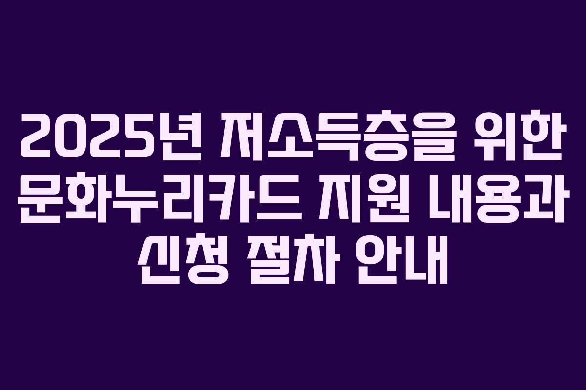 2025년 저소득층을 위한 문화누리카드 지원 내용과 신청 절차 안내