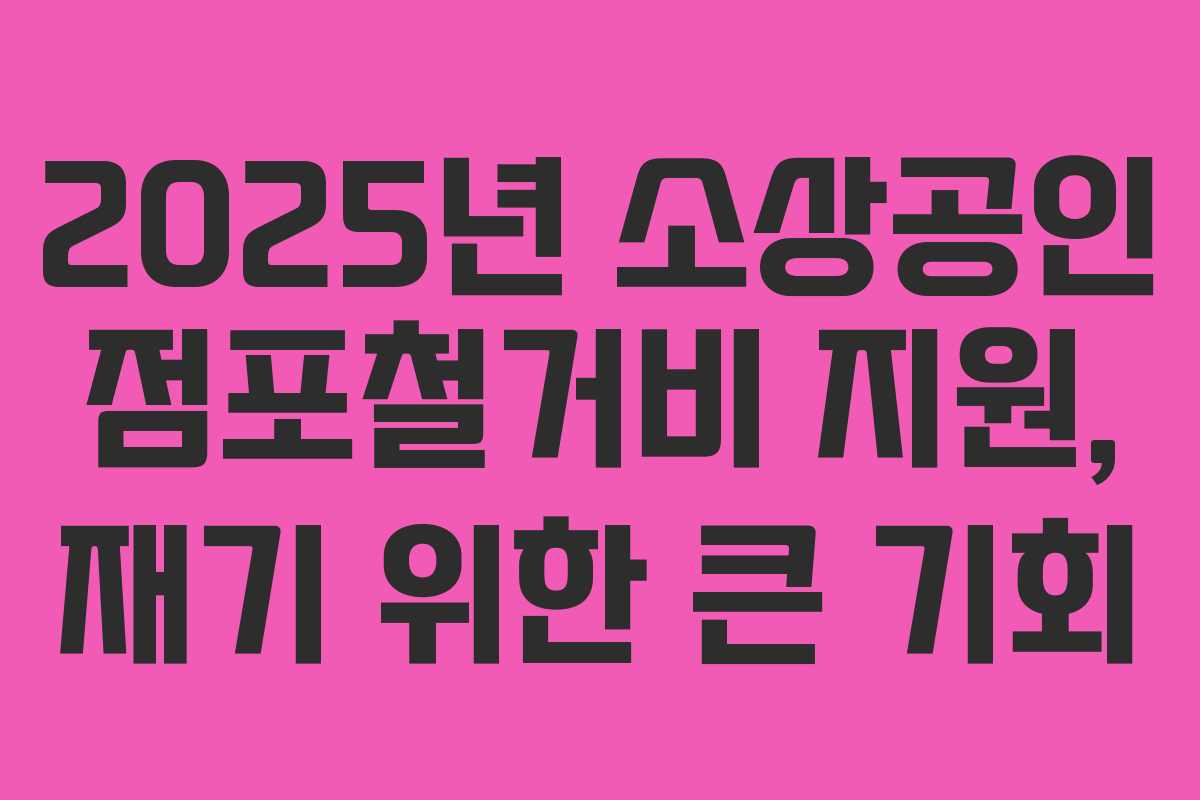 2025년 소상공인 점포철거비 지원, 재기 위한 큰 기회