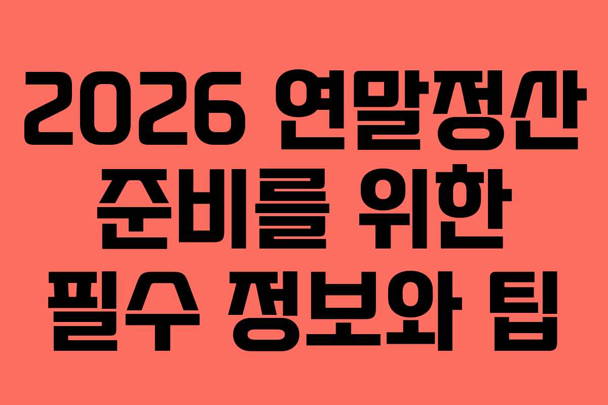 2026 연말정산 준비를 위한 필수 정보와 팁