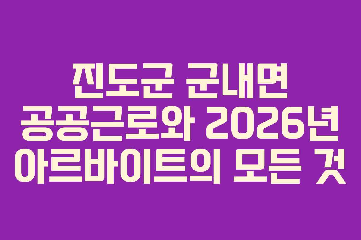 진도군 군내면 공공근로와 2026년 아르바이트의 모든 것