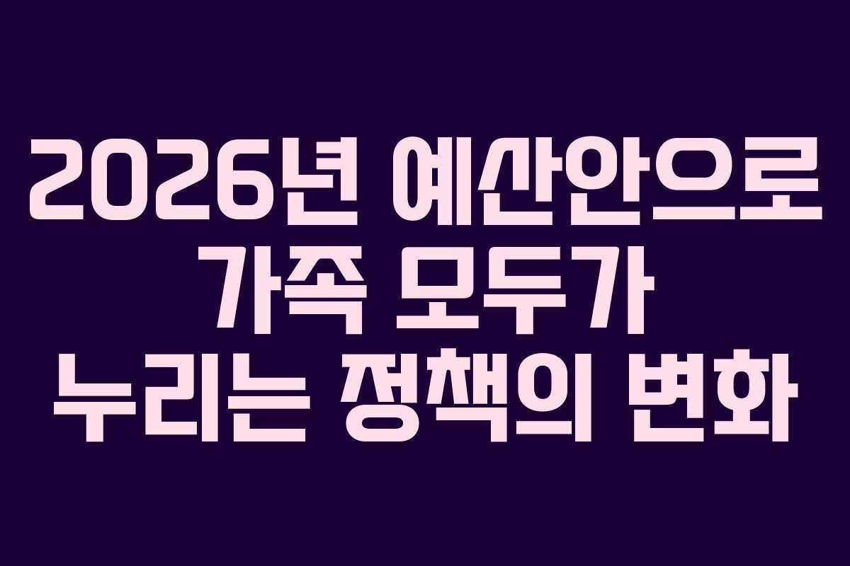 2026년 예산안으로 가족 모두가 누리는 정책의 변화