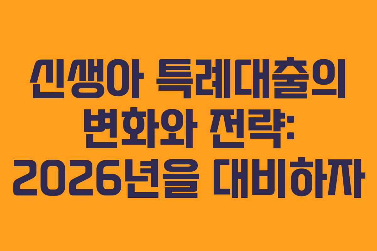 신생아 특례대출의 변화와 전략: 2026년을 대비하자
