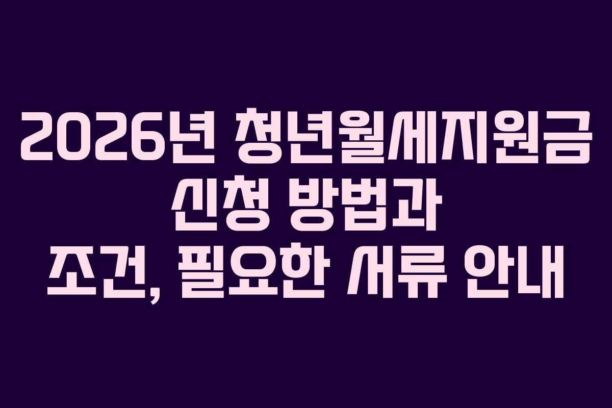 2026년 청년월세지원금 신청 방법과 조건, 필요한 서류 안내