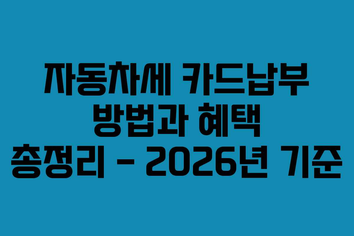 자동차세 카드납부 방법과 혜택 총정리 – 2026년 기준