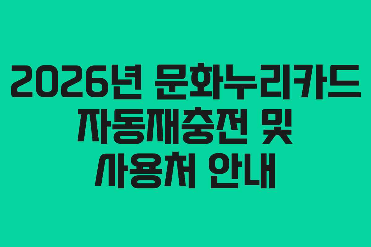 2026년 문화누리카드 자동재충전 및 사용처 안내