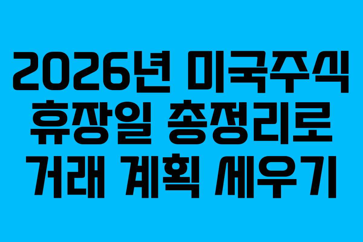 2026년 미국주식 휴장일 총정리로 거래 계획 세우기