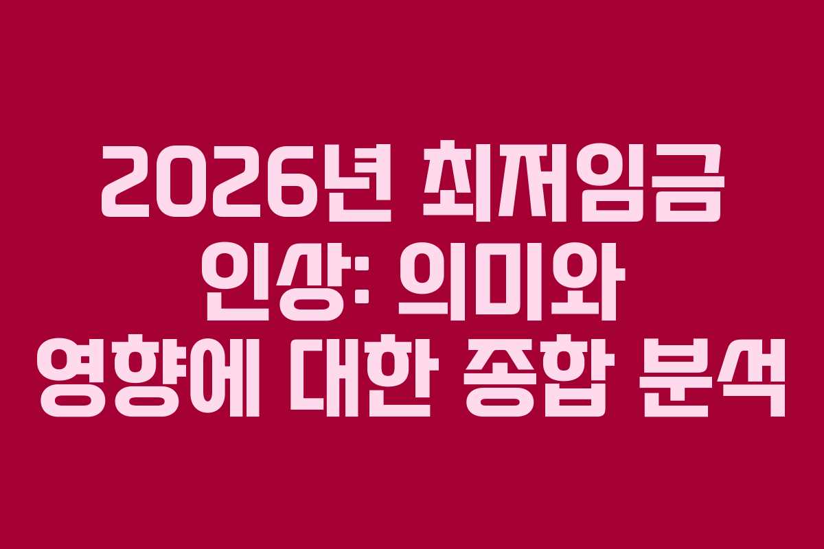 2026년 최저임금 인상: 의미와 영향에 대한 종합 분석