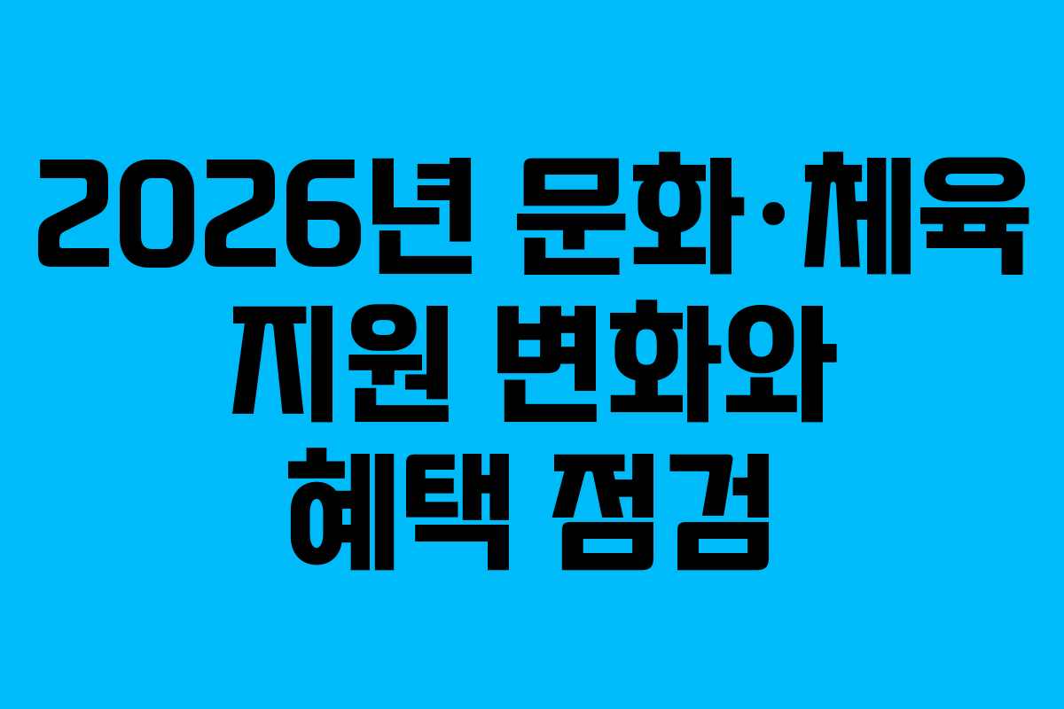 2026년 문화·체육 지원 변화와 혜택 점검
