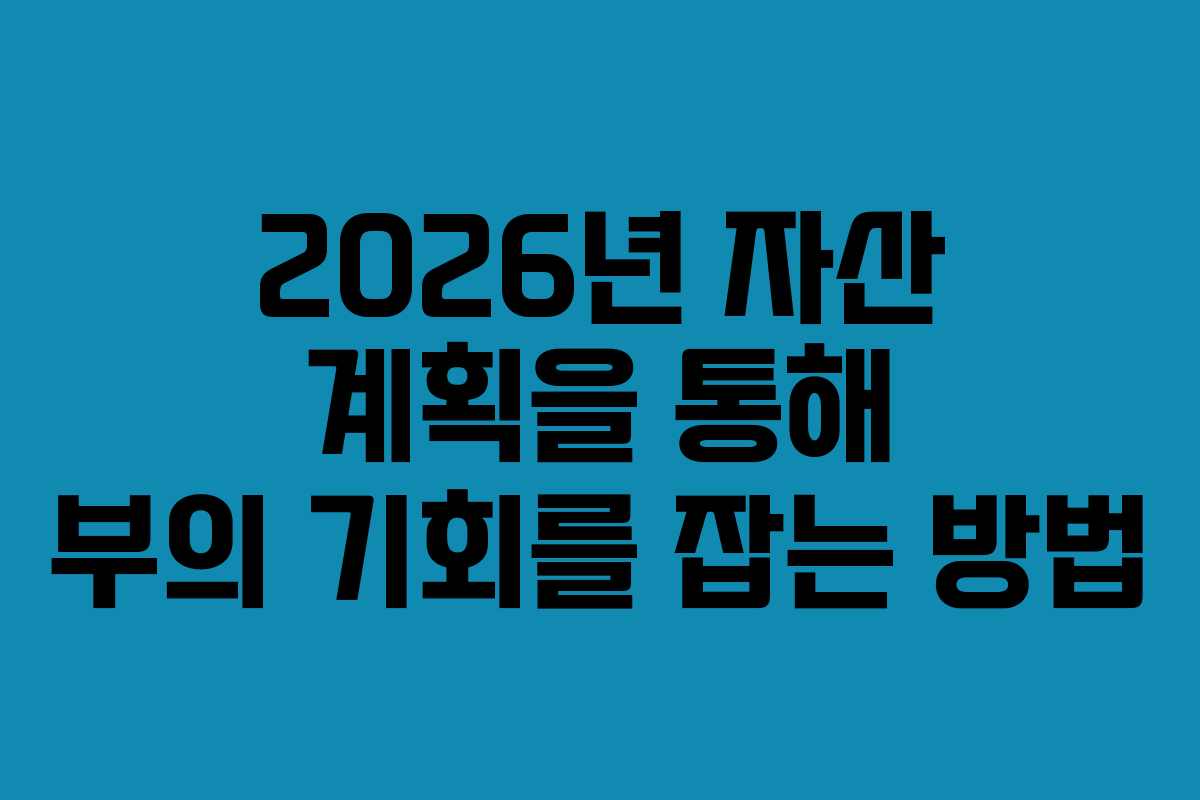 2026년 자산 계획을 통해 부의 기회를 잡는 방법