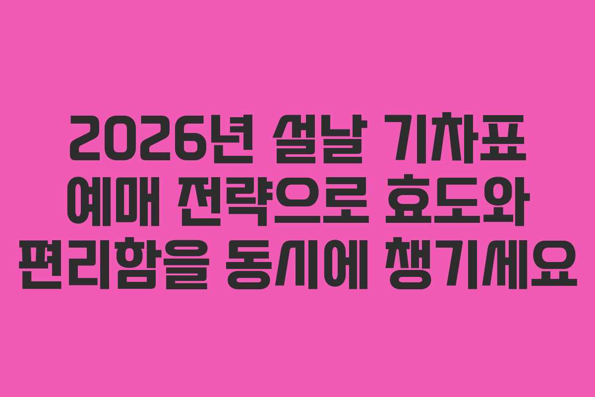 2026년 설날 기차표 예매 전략으로 효도와 편리함을 동시에 챙기세요