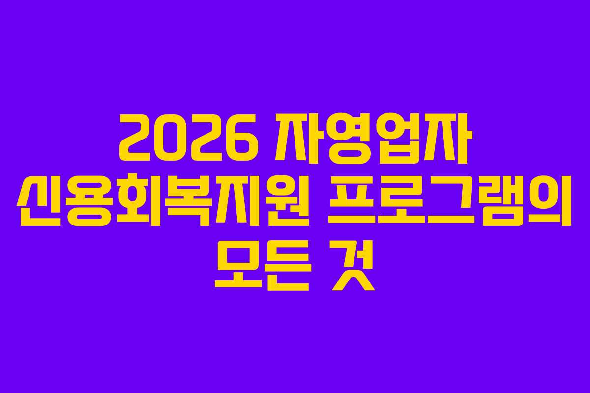 2026 자영업자 신용회복지원 프로그램의 모든 것