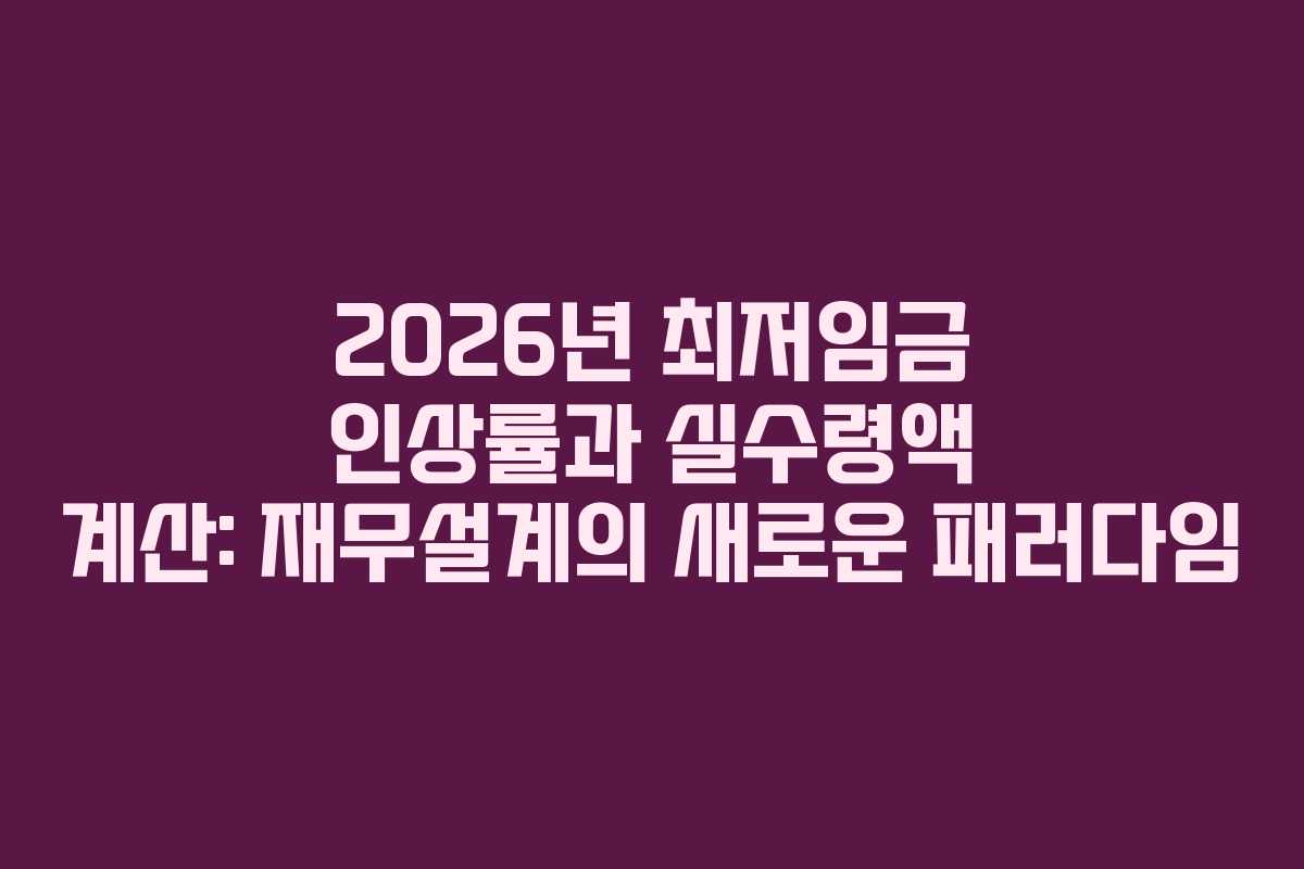 2026년 최저임금 인상률과 실수령액 계산: 재무설계의 새로운 패러다임