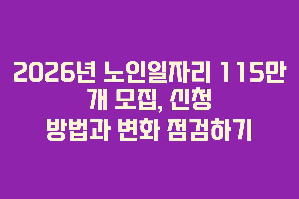 2026년 노인일자리 115만 개 모집, 신청 방법과 변화 점검하기