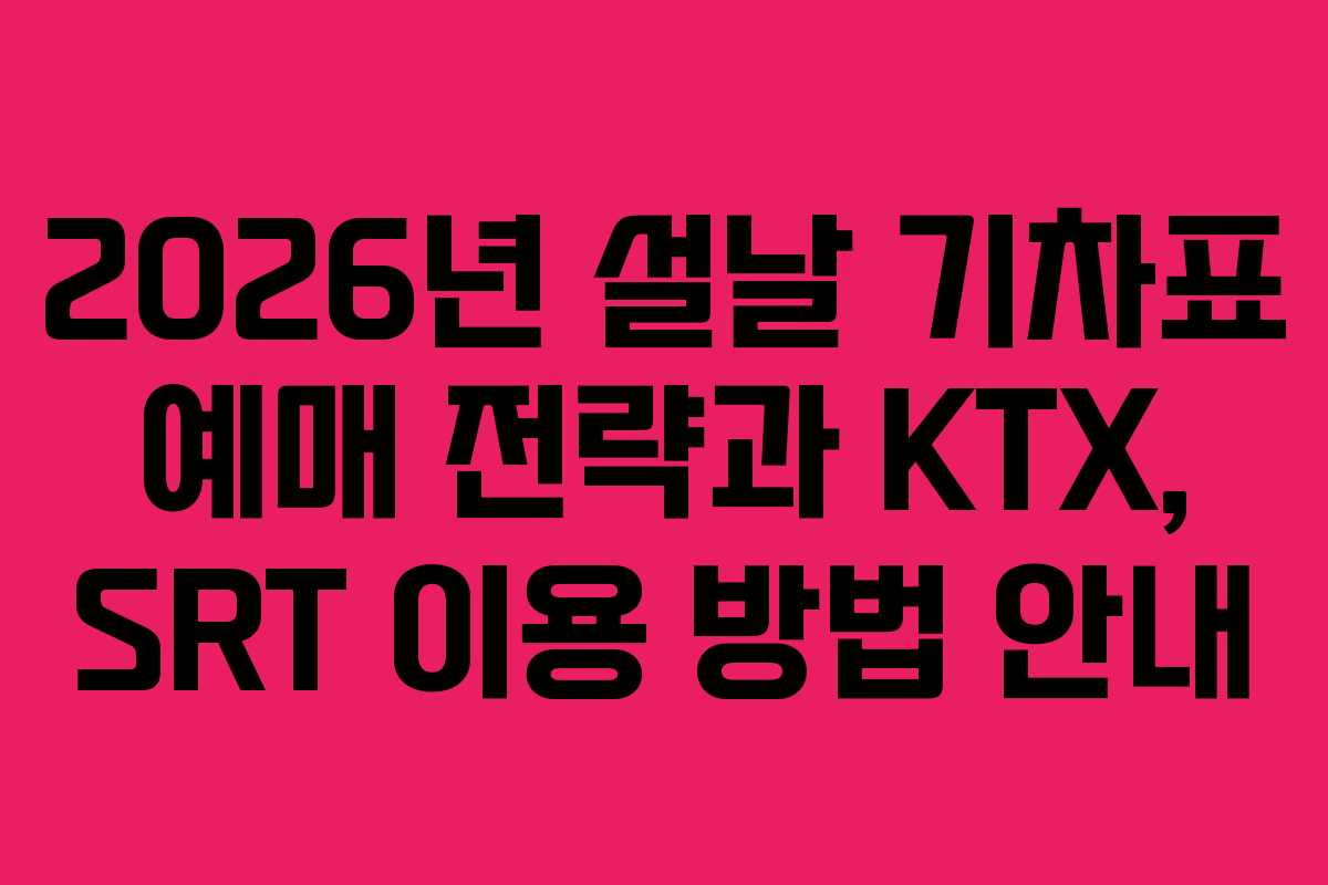 2026년 설날 기차표 예매 전략과 KTX, SRT 이용 방법 안내