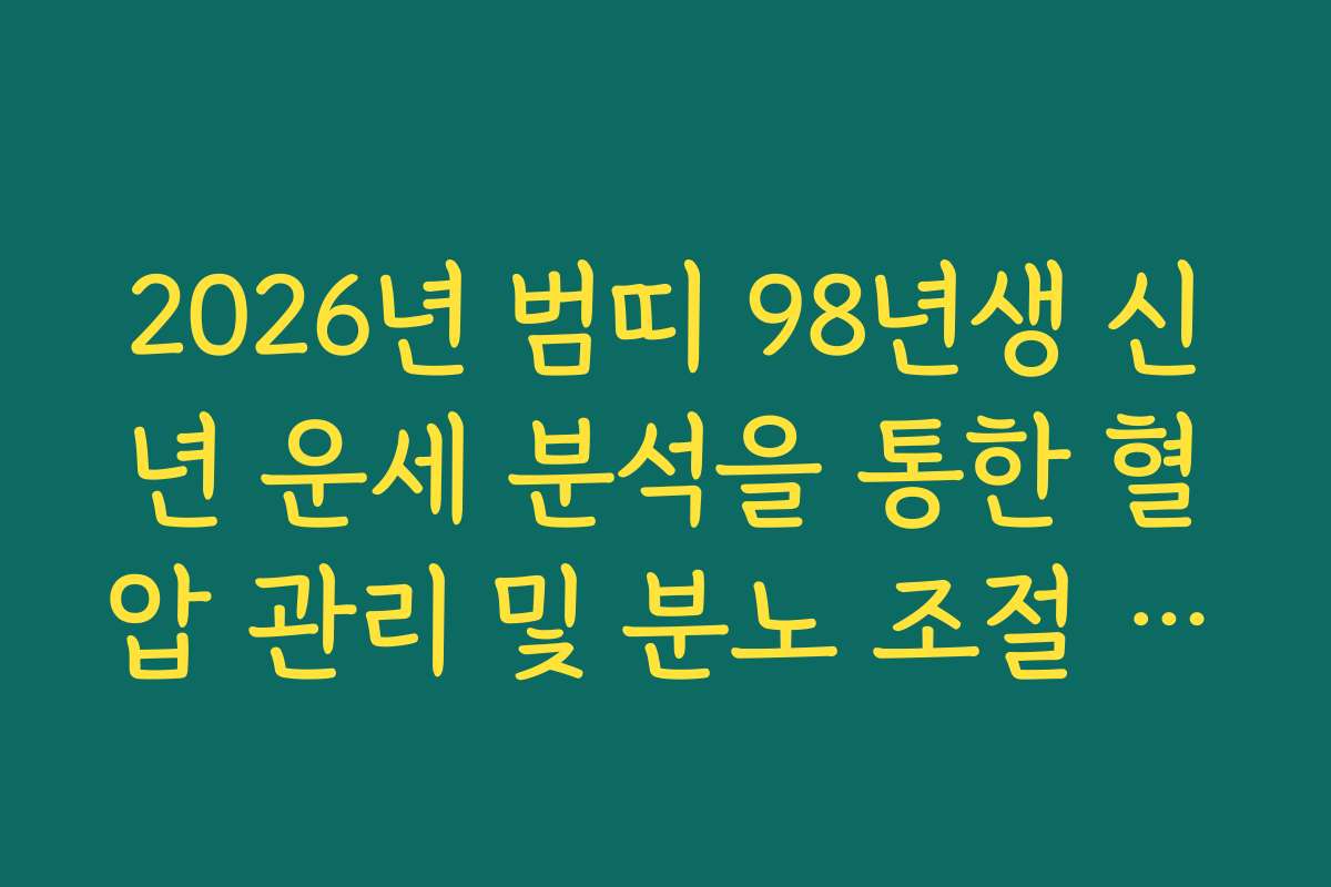 2026년 범띠 98년생 신년 운세 분석을 통한 혈압 관리 및 분노 조절 수칙