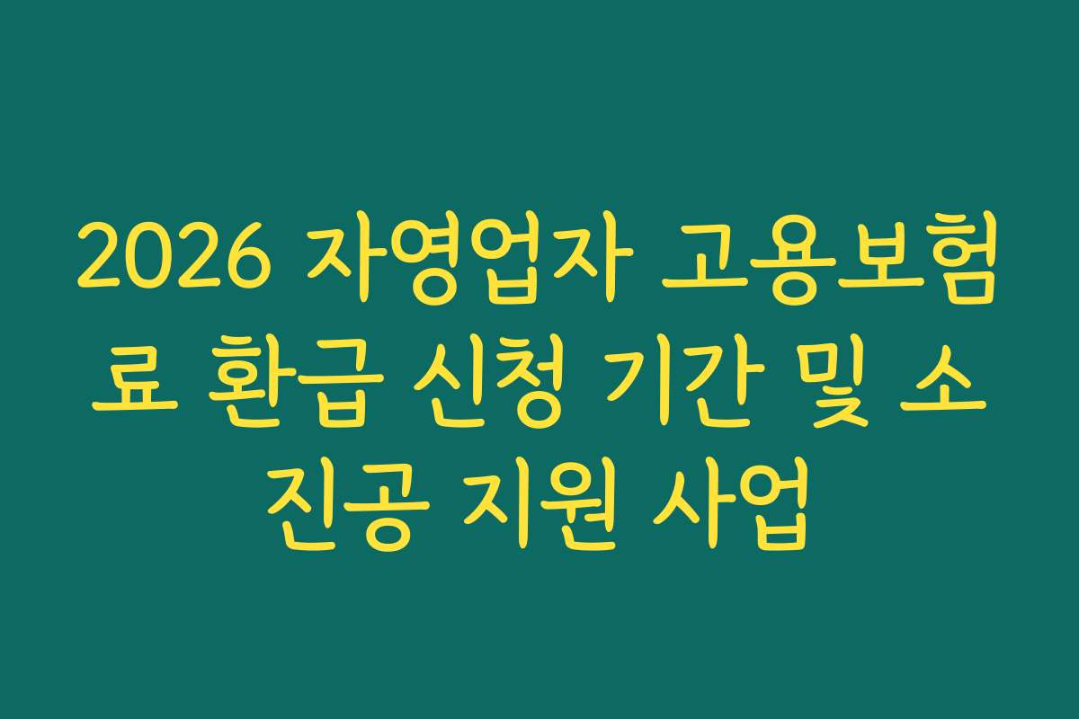 2026 자영업자 고용보험료 환급 신청 기간 및 소진공 지원 사업