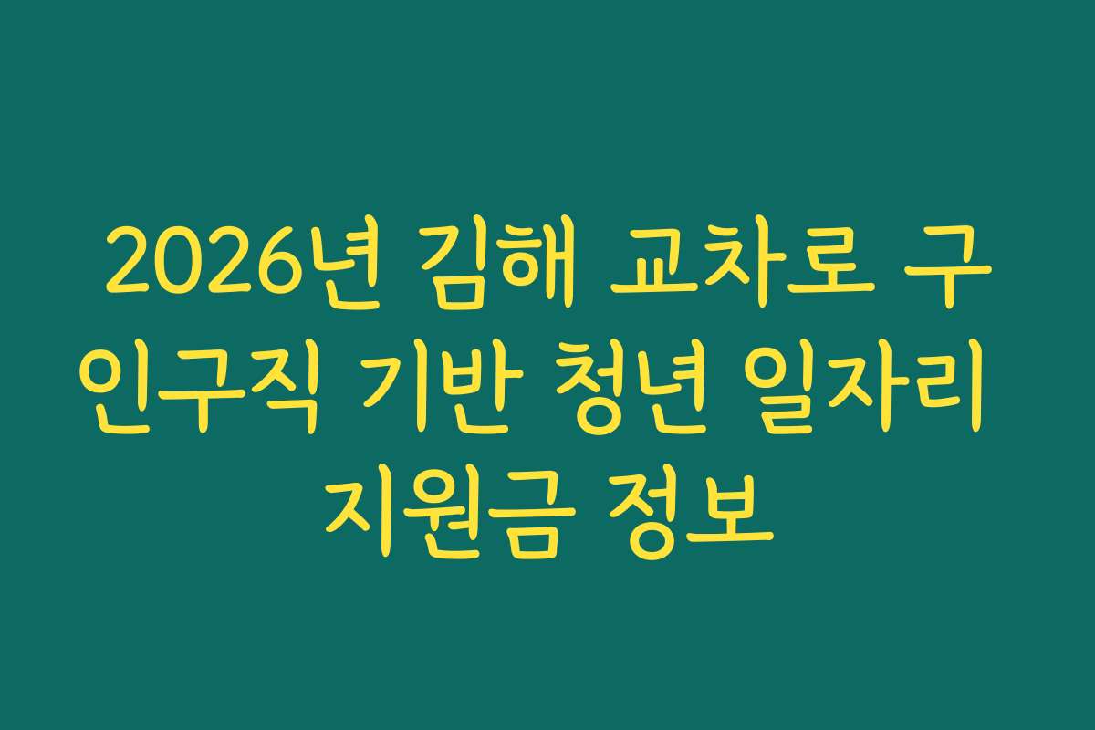 2026년 김해 교차로 구인구직 기반 청년 일자리 지원금 정보