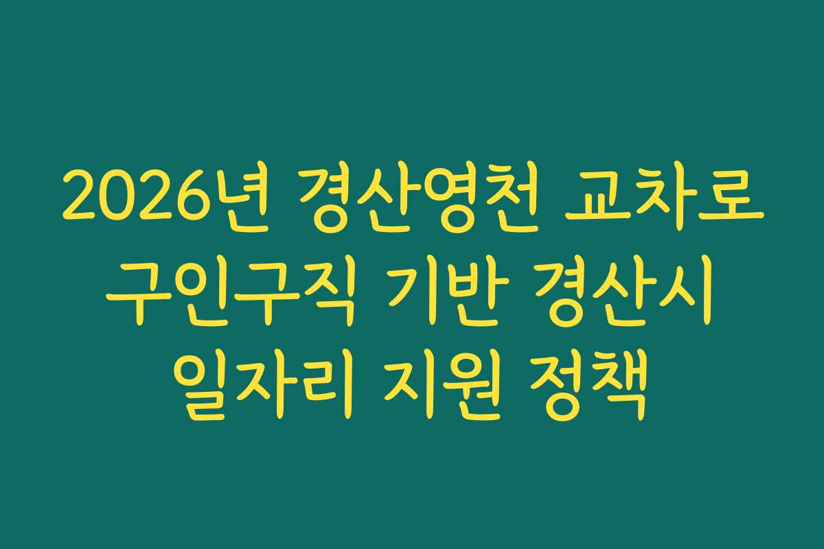 2026년 경산영천 교차로 구인구직 기반 경산시 일자리 지원 정책
