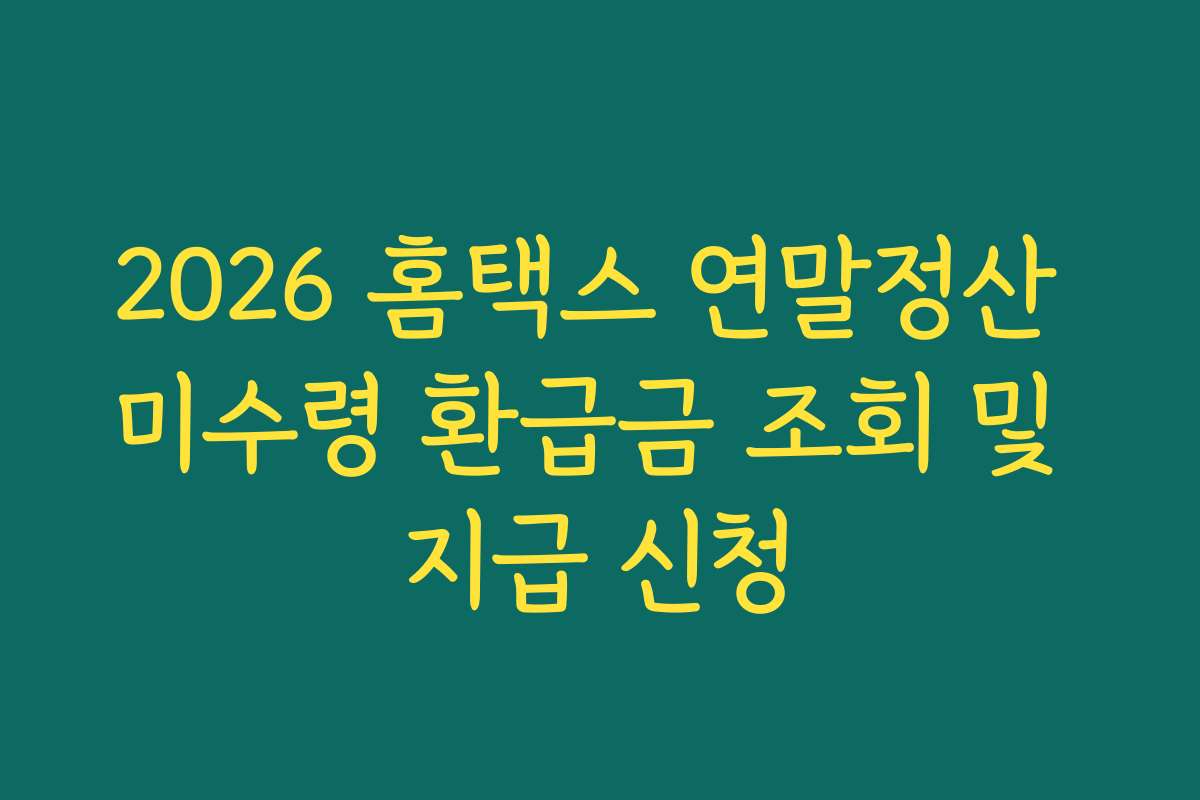 2026 홈택스 연말정산 미수령 환급금 조회 및 지급 신청