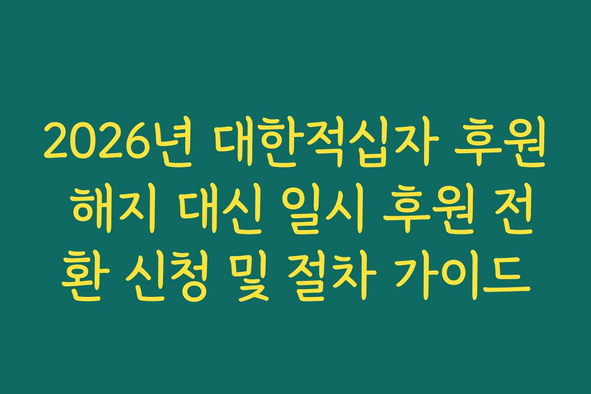 2026년 대한적십자 후원 해지 대신 일시 후원 전환 신청 및 절차 가이드