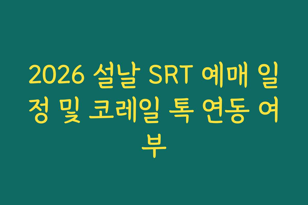 2026 설날 SRT 예매 일정 및 코레일 톡 연동 여부