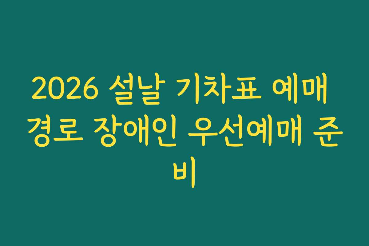 2026 설날 기차표 예매 경로 장애인 우선예매 준비