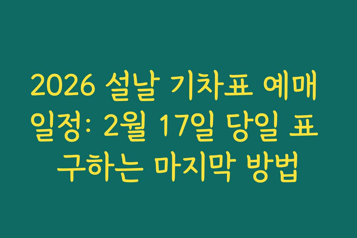 2026 설날 기차표 예매 일정: 2월 17일 당일 표 구하는 마지막 방법