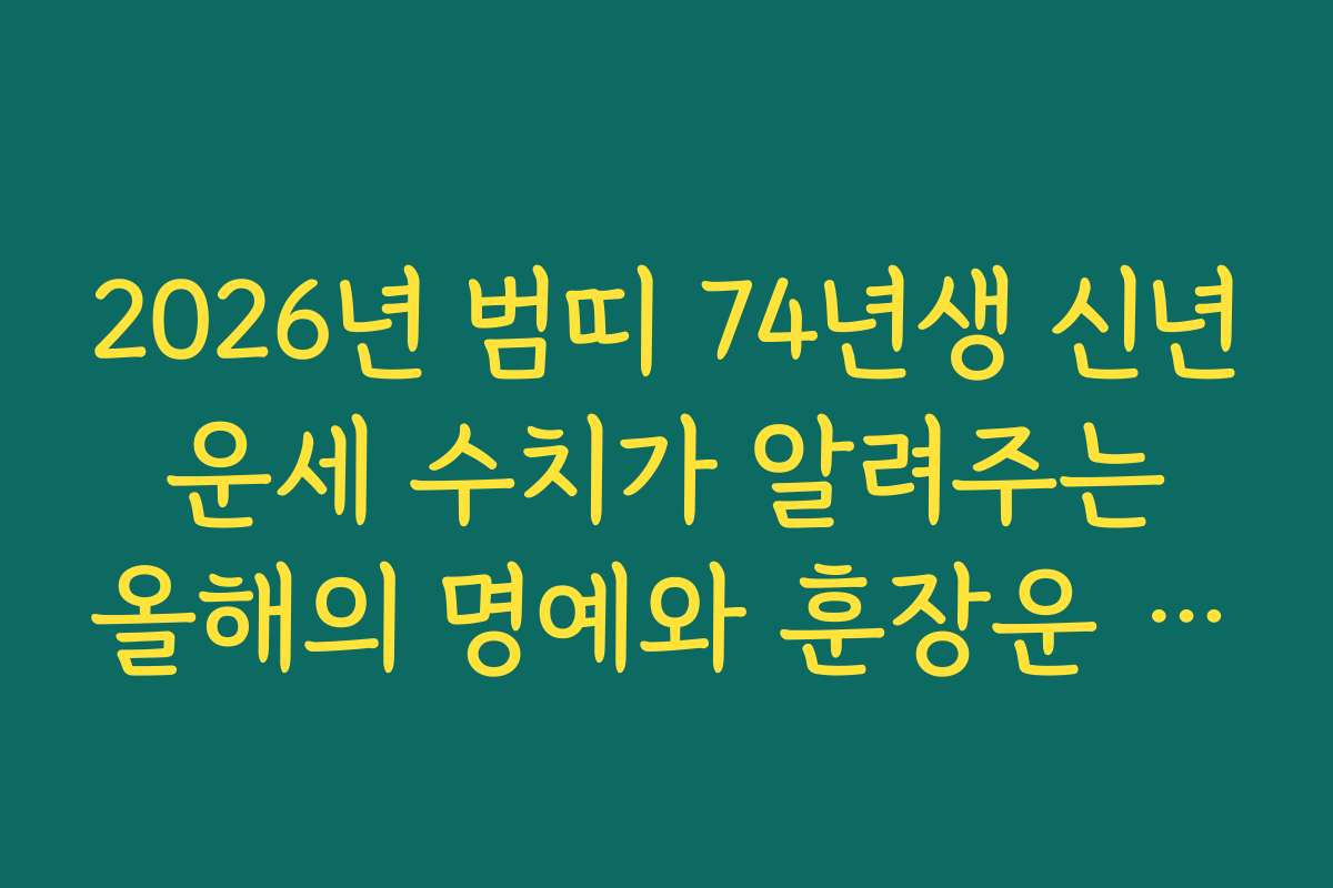 2026년 범띠 74년생 신년 운세 수치가 알려주는 올해의 명예와 훈장운 체크